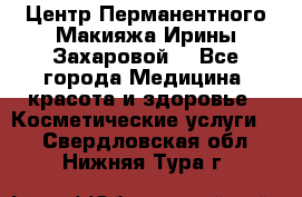 Центр Перманентного Макияжа Ирины Захаровой. - Все города Медицина, красота и здоровье » Косметические услуги   . Свердловская обл.,Нижняя Тура г.